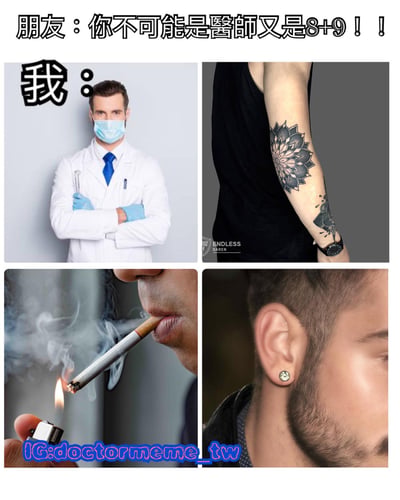 图片上方文字为“朋友：你不可能是醫師又是8+9！！”，下方以四宫格形式展示“我”的不同形象：左上角是穿白大褂、戴口罩和蓝色手套、双臂交叉的医生形象；右上角是展示黑色莲花纹身的手臂；左下角是正在吸烟的特写；右下角是戴耳环的耳朵特写。通过不同形象的拼接，幽默展现同时拥有医师职业与8+9风格（台湾地区对具有纹身、耳环等另类装扮年轻人的称呼）的反差身份。