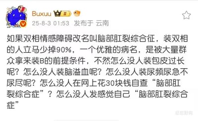 这张图是一则来自社交平台的文本吐槽，调侃了“双相情感障碍”的诊断、病名的“包装感”，并设想如果这种病名换成极其粗俗的“脑部肛裂综合征”，就不会再有那么多人假装自己得病。后续用夸张讽刺的语气反问“怎么没人装包皮过长、脑溢血、尿频尿急”等等，把现实中“装B”现象和伪病态、伪文青、诊断自查等现象做了讽刺。整体带有强烈的嘲讽和网络亚文化幽默，属于纯文字的搞笑评论型表情包。图片中无明显谐音梗，但“脑部肛裂综合征”本身为恶搞词汇，有一定下流的双关暗示。