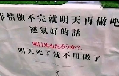 这是一张静态的顶配底文图，画面主体是一块浅色布面，上面从上到下印着多层文字：最上方是黑色简体中文“事情做不完就明天再做吧”，紧接着是黑色繁体中文“運氣好的話”，再往下是红色日文“明日死ぬだろうか？.”，最底部是黑色简体中文“明天死了就不用做了”。这些文字以一种夸张、戏谑的逻辑，将“拖延工作”的心态推到极端，用“明天死去就不用工作”的荒诞假设，精准戳中当代职场人被繁重工作裹挟、想要逃避的情绪，是一种带有自嘲色彩的职场压力宣泄，没有双关、谐音梗等内容。