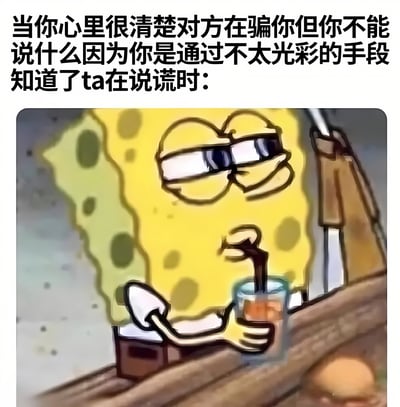 图片上方配有文字描述了一种生活场景：当你明确知道对方在说谎，却因自己是通过不光彩手段得知真相而无法揭穿时的内心状态。下方是卡通角色海绵宝宝的形象，他戴着墨镜，手持一杯饮料，表情淡定中带着一丝不屑，仿佛在故作镇定地掩饰内心的知晓。整体画面通过图文结合，幽默地展现了这种尴尬又无奈的处境。