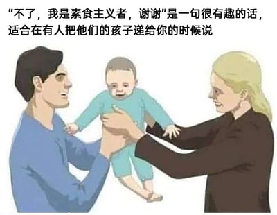 这是一张搞笑梗图，画面为卡通风格，展示了一男一女正交接一个哭闹的婴儿：左侧蓝衣男子面带微笑，双手托着婴儿递向对方；右侧黑衣女子同样面带微笑，伸手准备接过婴儿；中间的婴儿面露哭相，四肢自然下垂。画面上方配有文字“不了，我是素食主义者，谢谢”是一句很有趣的话，适合在有人把他们的孩子递给你的时候说，通过将素食主义者不吃肉的概念错位关联，把婴儿调侃成“非素食”对象，用黑色幽默的方式，委婉又搞笑地表达不想抱小孩的想法，消解了社交中不想抱娃的尴尬场景。