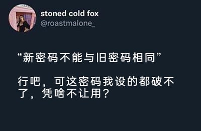 这是一张模仿X（原推特）界面的社交媒体截图类搞笑内容，左上角是发布者的头像与账号名“stoned cold fox @roastmalone_”，下方展示了两段文字：第一段是常见的平台系统提示“新密码不能与旧密码相同”，第二段是发布者的吐槽“行吧，可这密码我设的都破不了，凭啥不让用？”。发布者用自嘲又无奈的语气，吐槽了网络平台更换密码时不能使用旧密码的规则，笑点在于用户自己都记不住、破解不了自己设置的密码，却被要求更换新密码，戳中了很多人在设置、更换密码时的尴尬与无奈，容易引发有相同经历的网友共鸣。