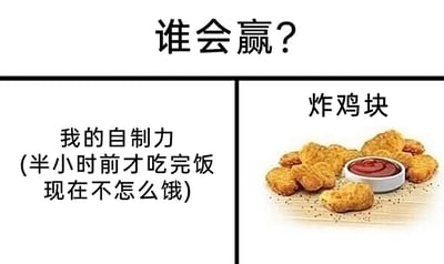 这是一张采用左右对比形式的静态梗图，顶部用醒目的文字提出问题“谁会赢？”，将“我的自制力”与“炸鸡块”设置为对决的双方。左侧区域标注了“我的自制力（半小时前才吃完饭现在不怎么饿）”，表明当下并不具备进食的生理需求，代表着理性的克制；右侧区域展示了一盘搭配番茄酱的金黄炸鸡块，外观诱人，代表着美食的诱惑。这张图用幽默的方式还原了日常生活中很多人都会经历的场景：明明不饿，但面对美味的食物时，自制力往往难以战胜食欲，引发大众的共鸣，答案显然是炸鸡块代表的食欲会获胜。