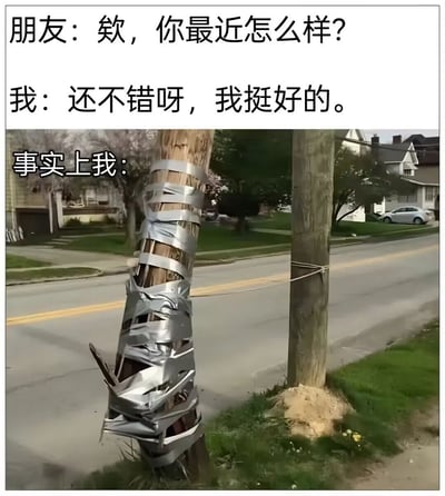 这张梗图采用文上图下的排版，上方文字是一段简短对话：朋友询问“欸，你最近怎么样？”，“我”对外回应“还不错呀，我挺好的。”；下方是实拍的街景图，画面左侧的木质电线杆已经严重破损开裂，仅靠银色胶带胡乱缠绕捆绑勉强维持直立，图左侧配文“事实上我：”，将破损的电线杆用作“我”真实状态的喻体，生动展现了当代人习惯对外报喜不报忧，表面装作状态平稳正常，实际内里早已千疮百孔、全靠硬撑的真实处境，充满自嘲的情绪。
