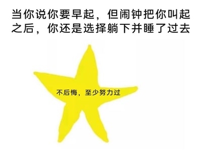 这是一张贴合日常的搞笑梗图，上方文字描述了大众普遍经历的场景：下定决心要早起，被闹钟唤醒后却还是选择睡回笼觉；画面中间是一个简约的黄色海星图案，海星上配有文字“不后悔，至少努力过”，用一种幽默又自我安慰的方式，调侃这种没能完成早起计划的小遗憾，精准戳中很多人的生活共鸣，以轻松的态度化解小失落。