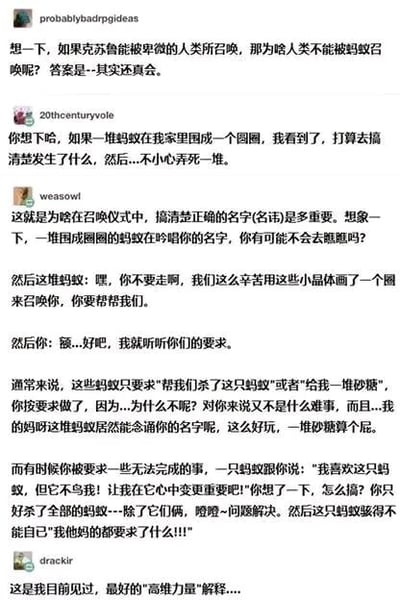 这是一张社交媒体评论串的截图，内容是围绕“克苏鲁能被人类召唤，人类是否能被蚂蚁召唤”展开的脑洞创作。第一位用户提出反向脑洞，认为人类其实会被蚂蚁“召唤”；第二位用户脑补人类看到蚂蚁围成圈的反应；第三位用户将此与克苏鲁召唤仪式类比，详细脑补了人类回应蚂蚁“召唤”的场景：蚂蚁会提出各种要求，从简单的清理同类、索要砂糖，到难以完成的情感诉求，人类用荒诞的方式解决后还让蚂蚁崩溃；最后一位用户评价这是最好的“高维力量”解释。整体通过将人类置于克苏鲁的“高维生物”位置，蚂蚁置于人类的“卑微召唤者”位置，用身份置换的荒诞类比制造搞笑效果，把克苏鲁召唤的逻辑反向套用，充满趣味。