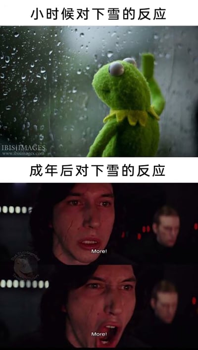这是一张上下分栏的反差梗图，上半部分以“小时候对下雪的反应”为标题，搭配经典卡通形象科米蛙贴在布满水珠的玻璃上、抬手兴奋张望的画面，生动还原了孩童时期对下雪的憧憬与雀跃，满心期待雪花带来的欢乐；下半部分以“成年后对下雪的反应”为标题，选用《星球大战》中凯洛·伦从惊讶到愤怒大喊“More!”的影视截图，用反讽的方式表现出成年人面对下雪时的无奈——下雪意味着出行受阻、寒冷加剧、额外的出行成本等麻烦事，这种“越怕越来”的崩溃感被夸张的表情精准传递，通过孩童与成年人的反应反差，戳中了很多人在成长中对同一事物态度转变的共鸣点。