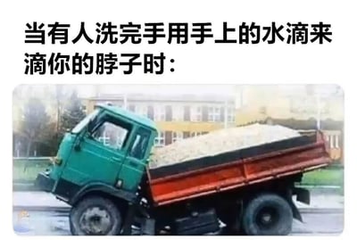 这张梗图上方配有文字'当有人洗完手用手上的水滴来滴你的脖子时:'，下方是一张绿色车头、红色车斗的卡车正在倾倒沙土的照片。图片通过夸张的方式，将有人用湿手水滴到自己脖子上这一常见的恶作剧行为，与卡车倾倒大量沙土的场景联系起来，幽默地表达了人们对这种行为的强烈反应和不满情绪。