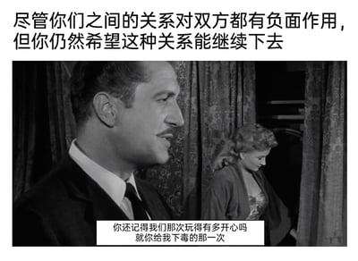这是一张用来讽刺病态亲密关系的二次创作梗图，整体为图文混排的形式。上方的配文点明核心主题：“尽管你们之间的关系对双方都有负面作用，但你仍然希望这种关系能继续下去”，精准概括了那种明知关系有害却无法割舍的矛盾心理。下方的画面是出自经典黑色电影《电话谋杀案》的黑白截图，画面里左侧的男性面带笑意侧头看向一旁，右侧的女性则低头站在帘子旁，神情低落，姿态疏离。底部的对白字幕是网友原创的讽刺内容：“你还记得我们那次玩得有多开心吗 就你给我下毒的那一次”，用“下毒”这种极端的伤害事件，与“玩得开心”的回忆形成强烈反差，夸张地讽刺了那些在充满伤害的关系里，还执着于零星“美好”片段而不愿脱身的病态心理，荒诞的表述让这种矛盾感更具冲击力。