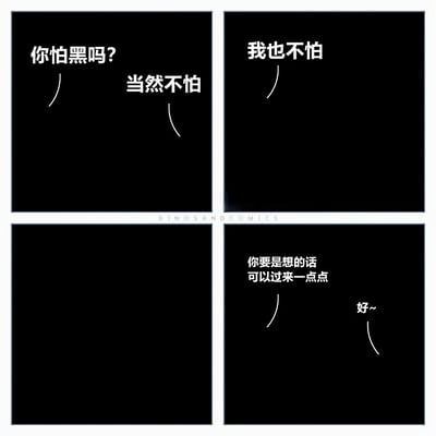 这是一张四格连环漫画，整体以纯黑色为背景，白色文字构成对话。第一格左侧文字“你怕黑吗？”，右侧“当然不怕”，配有两条简单的曲线代表对话者；第二格右侧文字“我也不怕”，同样有一条曲线；第三格为纯黑无文字；第四格右侧上方文字“你要是想的话可以过来一点点”，下方“好~”，各有一条曲线。通过简洁的对话展现了两人虽都声称不怕黑，但一方仍温柔邀请对方靠近的暖心互动，于简单中传递出细腻的关怀。