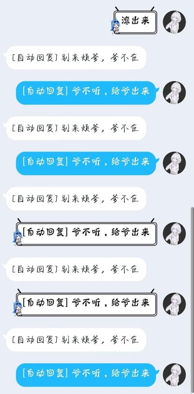 这是一段来自即时通讯软件的聊天记录截图，对话初始由右侧卡通头像用户发送“滚出来”开启，随后双方均启用自动回复功能，左侧用户的自动回复内容为“[自动回复]别来烦爹，爹不在”，右侧用户的自动回复内容为“[自动回复]爷不听，给爷出来”，二者的自动回复重复多轮，形成了搞笑的互怼效果，整体风格趣味十足，展现了网友利用自动回复进行趣味互动的场景。