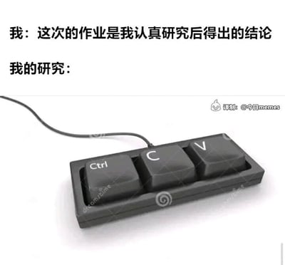 这是一张图文结合的自嘲类静态梗图，整体分为上下两部分。上方是两行文字，第一行是“我：这次的作业是我认真研究后得出的结论”，模拟需要完成作业或任务的人对外宣称自己的成果是经过认真研究得到的；第二行“我的研究：”下方则是一个仅包含Ctrl、C、V三个按键的小型键盘，这三个按键是电脑操作中复制粘贴的快捷键组合。图中通过文字宣称与实际行为的强烈反差，制造出幽默效果，精准调侃了很多人在面对作业或工作任务时，并没有真正进行研究，而是靠复制粘贴他人内容来应付完成的真实状态，能够引发学生群体和职场人士的共鸣。