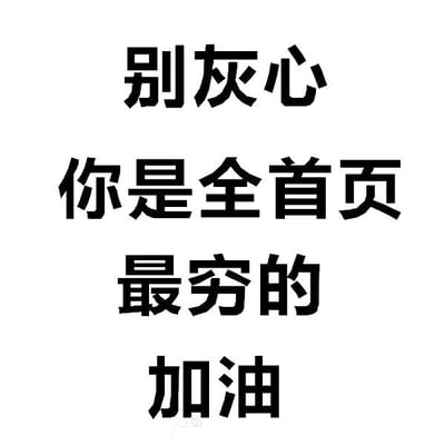 图片为纯白色背景上的黑色文字排版，共四行内容：“别灰心”“你是全首页”“最穷的”“加油”。整体采用先扬后抑再鼓励的幽默结构，通过“全首页最穷”的自嘲式表达传递出一种无奈又乐观的情绪，常用于社交媒体中的自我调侃或朋友间的玩笑互动。