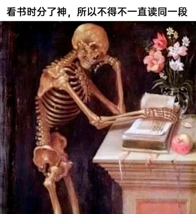 这是一张经过二次创作的静态图，画面主体是一具骷髅，它手肘撑在桌沿，一只手托着头部，另一只手放在桌上摊开的书本上，姿态倦怠，明显处于走神放空的状态。桌面还摆放着插有粉色、白色鲜花的花瓶和一个带斑点的苹果，背景偏暗，让前景的骷髅和桌面物品更突出。图片上方配有文字“看书时分了神，所以不得不一直读同一段”，精准戳中了很多人在读书、学习时的常见经历：注意力不集中，反复阅读同一段内容却毫无吸收，用骷髅的形象放大了这种因为走神而陷入的“停滞感”，充满了日常调侃的趣味，很容易引发共鸣。