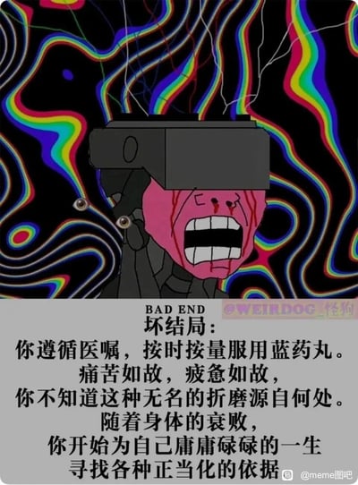这是一张原创的主题meme图，采用图文混排的呈现形式。画面上方是风格化的卡通图像：一个佩戴VR设备的角色面部极度扭曲，双眼脱出眼眶，脸上布满血泪，大张着嘴露出牙齿，神情崩溃到极致；背景是迷幻的彩色流动线条，进一步烘托出混乱、痛苦、精神濒临失控的氛围。画面下方配有文字内容，标注“BAD END 坏结局”，讲述了一个人遵循医嘱服用蓝药丸，却始终无法摆脱痛苦与疲惫，在身体逐渐衰败的过程中，只能为自己庸庸碌碌、毫无意义的人生寻找各种正当化理由的故事，精准戳中了当代人在无意义的生活循环中深陷精神内耗、被人生困境裹挟的压抑情绪。
