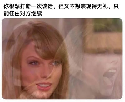 这是一张经过P图改编的合成表情包，上方配有文字说明“你很想打断一次谈话，但又不想表现得无礼，只能任由对方继续”。图中通过合成美国歌手泰勒·斯威夫特的面部画面，呈现出极具反差的两种状态：一侧是她维持着得体礼貌的微笑，看起来平静且有耐心；另一侧则是她大张嘴嘶吼的抓狂模样。这一画面精准地刻画了人们在社交场景中，出于社交礼仪不得不隐忍，不能打断他人谈话，内心却早已烦躁崩溃的矛盾心理，非常贴合日常社交里的尴尬内心戏，容易引发人们的共鸣。