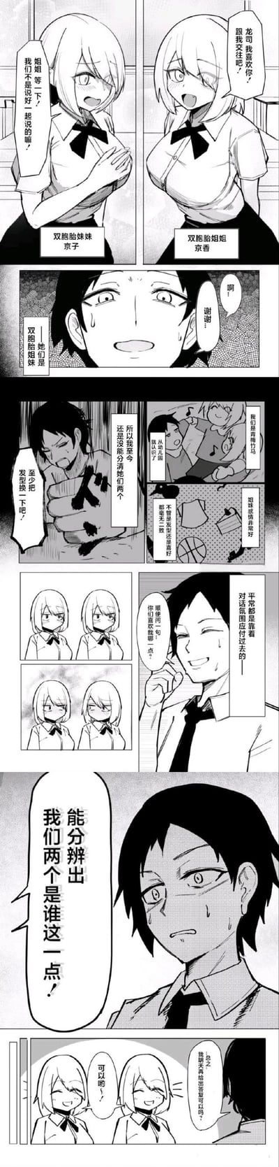 这是一则恋爱喜剧类短篇漫画，讲述了男主龙司与从小一起长大的双胞胎姐妹京香、京子的故事：两人从幼儿园起就是青梅竹马，因为外貌、喜好完全一致，龙司至今都没法分清她们。某天姐姐京香突然向龙司告白，妹妹京子却抱怨说好一起告白；龙司尴尬道谢后，回忆起和两人的过往，还曾吐槽让她们换发型。当龙司询问姐妹俩喜欢自己哪一点时，两人却表示「能分辨出我们两个是谁这一点」就是她们的要求，最后龙司无奈请求延期答复，姐妹俩欣然同意。漫画围绕双胞胎分辨难题展开，是轻松搞笑的恋爱小故事，没有双关或谐音梗。