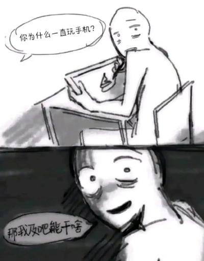 这是一幅上下分镜的手绘黑白漫画，上半部分是一位坐在桌前的人，撑着脸神态平淡地向对方发问“你为什么一直玩手机？”；下半部分是被提问的人，露出夸张的神情，一只眼睛瞪大一只半眯，用带有谐音口误感的台词“那我及吧能干啥”回应，用摆烂又无奈的语气表达自己无事可做只能玩手机的状态，精准戳中职场或日常中无事可做的摸鱼心态，用夸张的表情和接地气的台词放大这种无力又摆烂的情绪，引发受众共鸣。
