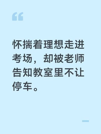 这是一张浅蓝色背景的纯文字梗图，左上角带有淡蓝色的引号装饰元素，中间以深灰色粗体字体呈现一则冷笑话：“怀揣着理想走进考场，却被老师告知教室里不让停车”。内容利用“理想”一词的双关属性制造笑点，“理想”既可以指代抽象的人生理想追求，也可以对应理想牌汽车，营造出将汽车带入考场的荒诞反差感，趣味十足。