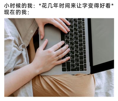 这是一张图文混排的梗图，上方用文字分为两个部分，“小时候的我：*花几年时间来让字变得好看*”，下方是一张现实照片，展示了一双手放在笔记本电脑键盘上打字的场景，代表“现在的我”。图片通过对比小时候花费多年时间练习手写字体，现在却完全依赖电子设备打字、几乎不再手写的状态，调侃当代人随着电子设备的普及，手写场景大幅减少，曾经花费精力练就的好字没有用武之地的生活反差，引发人们对日常输入方式变化的共鸣。