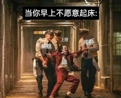 这是一张经过P图改编的文字加注图，改编自电影《小丑》的剧照。图中顶部配有文字“当你早上不愿意起床:”，被三名警察架着走的小丑被标注为“你”，表情痛苦、身体向后仰，呈现出强烈的抗拒姿态；三名警察分别被标注为“膀胱”“上班”“闹钟”，代表着早上催促人起床的生理需求、工作责任和外界提醒。整张图生动形象地还原了当代职场人早上极度不想起床，却被多种因素逼迫着不得不起床的无奈状态，精准戳中了很多人的日常痛点，常被用作吐槽起床困难的表情包。