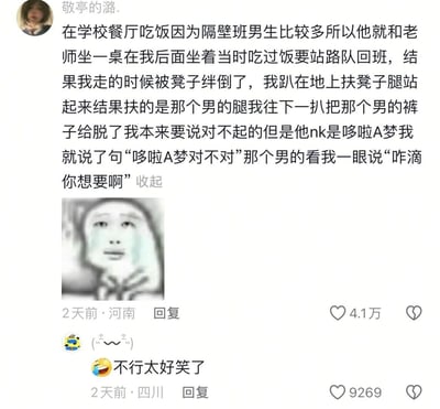 这是一张社交媒体截图，内容为用户“敬亭的潞.”分享的校园尴尬趣事：在学校餐厅吃饭后站路队时，她被凳子绊倒，误扶隔壁班男生的腿并扯下其裤子，发现对方内裤是哆啦A梦图案，情急之下说出“哆啦A梦对不对”，男生则回应“咋滴你想要啊”。截图下方配有一张表情滑稽的人物 meme 图，以及一条评论“不行太好笑了”和相关点赞数据（4.1万赞、9269赞），整体充满搞笑与尴尬的氛围，展现了校园生活中的意外社死名场面。