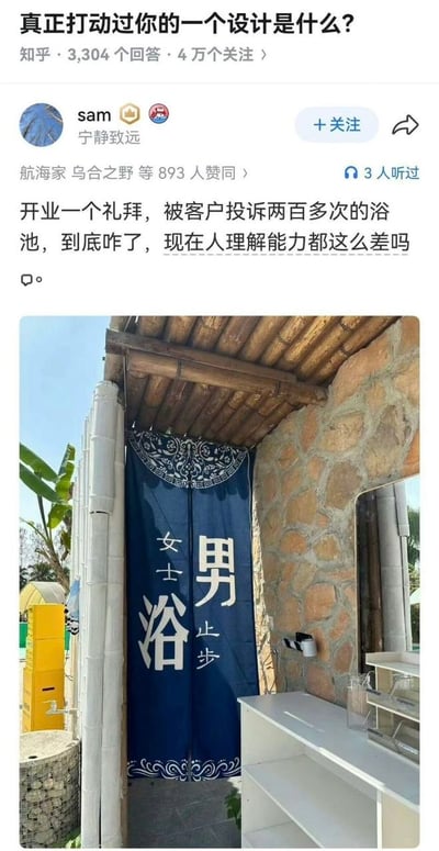 这是一张知乎平台的问答截图，顶部的问题为「真正打动过你的一个设计是什么？」，该问题共有3304个回答、4万人关注。答主sam发布内容配文称某浴池开业仅一周就被客户投诉两百多次，疑惑是否是大众理解能力差，配图为该浴池女浴的入口：入口是石墙搭配竹制顶棚的户外风格设计，挂有藏青色带传统纹样的对开门帘，左扇竖排印有小字「女士」和大字「浴」，右扇竖排印有大字「男」和小字「止步」，正确含义是此处为女士浴、男士止步，但由于排版问题，右扇的「男」字与左扇的「浴」字高度接近，很容易被大众误读为「男浴」「女士止步」，导致男性顾客误入女浴引发大量投诉，是典型的反常识失败设计案例。
