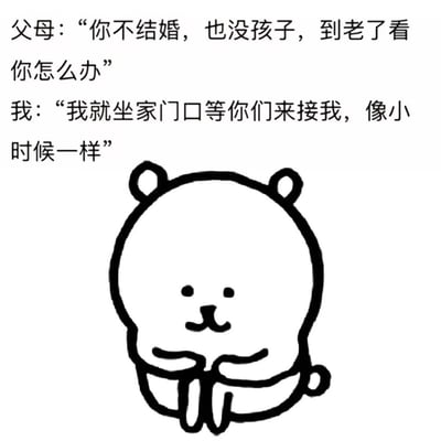 这是一张图文混排的搞笑表情包，上方是两段对话内容，首先是父母对子女提出的担忧：“你不结婚，也没孩子，到老了看你怎么办”，紧接着是子女的回应：“我就坐家门口等你们来接我，像小时候一样”，下方搭配了一只线条简单的简笔画白色小熊，小熊端正坐着托腮，表情软萌无辜。整体内容用撒娇式的天真回答消解了催婚话题的严肃感，以自嘲的方式回应当下年轻人面临的催婚压力，风格轻松可爱，很容易引发年轻群体的共鸣。