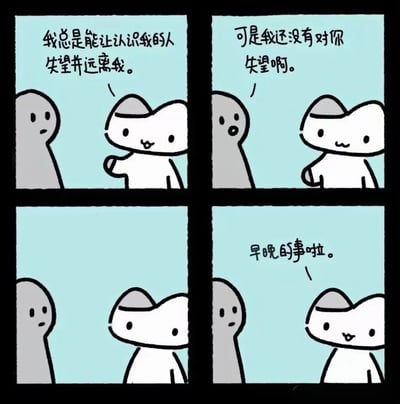 这是一幅四格漫画，描绘了一只白猫和一个灰色人形之间的对话。第一格中，白猫对灰色人形说："我总是能让认识我的人失望并远离我。"；第二格中，灰色人形回应："可是我还没有对你失望啊。"；第三格没有对话，两个角色只是互相看着对方；第四格中，白猫微笑着说："早晚的事啦。"。漫画通过简洁的对话展现了一种自嘲式的黑色幽默，反映了对社交关系的悲观态度。