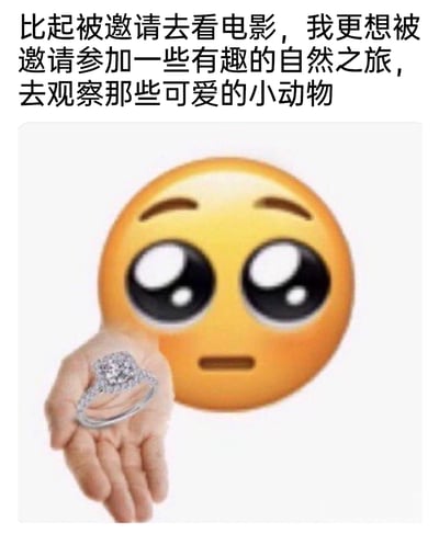 这是一张图文结合的趣味反差梗图，上方配有文字“比起被邀请去看电影，我更想被邀请参加一些有趣的自然之旅，去观察那些可爱的小动物”，下方是经过合成的内容：一个带着亮晶晶、委屈又期待眼神的小黄脸emoji，搭配一只捧着大钻石求婚戒指的手。图中用表面表达对户外自然活动的向往，实际通过递钻戒的画面和emoji的期待神态，暗示内心真正期待的是浪漫的求婚邀请，用这种心口不一的反差感制造出诙谐有趣的效果，精准戳中年轻人嘴上说爱好，实际藏着浪漫期待的小心理。