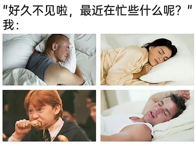 这是一张幽默的网络梗图，上方配有他人的问候语“好久不见啦，最近在忙些什么呢？”，下方以四张图片组成回应：分别是侧躺安睡的男性、侧躺熟睡的女性、《哈利·波特》中的罗恩·韦斯莱狂啃鸡腿、仰躺慵懒的男性。通过这四个画面，生动且诙谐地展现出自己最近的生活状态就是吃饭和睡觉，重复的睡觉画面进一步凸显出日常的慵懒与悠闲，用轻松的方式调侃自己平淡简单的生活，容易引发有类似状态的人的共鸣。