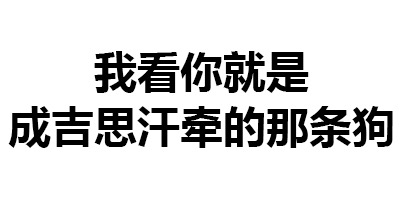 我看你就是成吉思汗牵的那条狗