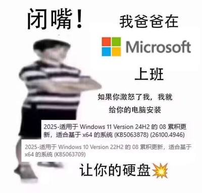 图片中展示了一个穿着黑白条纹上衣和黑色短裤的小孩，姿态像是在做出威胁手势。图片上方左侧配有文字“闭嘴！”，右侧则是“我爸爸在”并伴有Microsoft的彩色方块标志及“上班”字样。中间部分文字为“如果你激怒了我，我就给你的电脑安装”，下方列出了两条Windows系统更新信息：“2025-适用于 Windows 11 Version 24H2 的 08 累积更新，适合基于 x64 的系统 (KB5063878) (26100.4946)”和“2025-适用于 Windows 10 Version 22H2 的 08 累积更新，适合基于 x64 的系统 (KB5063709)”，最底部文字“让你的硬盘”后跟着一个爆炸符号💥。该梗图通过“我爸爸在某大公司上班”的经典调侃句式，结合用户对Windows系统强制更新的普遍吐槽，以幽默方式表达了对电脑更新可能导致问题的无奈与调侃。