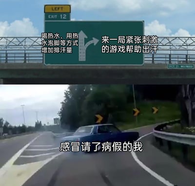 这是一张上下拼接的文字加注梗图，上半部分采用高速路分流指示牌的画面，直行方向标注“喝热水、用热水泡脚等方式增加排汗量”，代表传统的感冒发汗方法；右转方向标注“来一局紧张刺激的游戏帮助出汗”，代表更具趣味性的发汗方式。下半部分是一辆汽车直接驶入右转弯道的画面，配文“感冒请了病假的我”，生动地表现出感冒请假时，多数人会更倾向于选择轻松有趣的游戏来代替枯燥的传统发汗方法，精准戳中当代年轻人的生活心态，充满共鸣感和调侃意味。