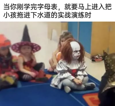 这是一张充满反差感的搞笑梗图，画面呈现的是幼儿园万圣节活动场景，一个小孩cos成恐怖电影《小丑回魂》中的经典反派潘尼怀斯，和其他穿着女巫、超级英雄等万圣节装扮的小朋友一起盘腿坐在室内地垫上，这个cos小丑的小孩表情局促茫然，看起来十分无措。图片上方的配文“当你刚学完字母表，就要马上进入把小孩拖进下水道的实战演练时”，玩了潘尼怀斯诱拐小孩拖进下水道的经典角色设定梗，将小孩的真实处境调侃成“刚完成基础培训就要上岗实战”，用恐怖角色设定和幼儿园小孩的天真状态形成强烈反差，制造出幽默搞笑的效果，用来调侃那种刚入门就被要求立刻上手工作的手足无措的状态。
