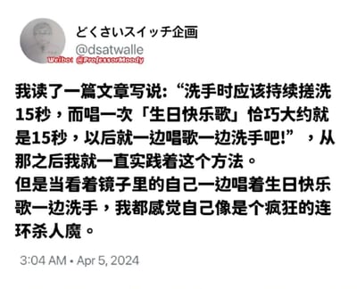 这是一条来自海外社交平台的用户原创帖子，博主分享了自己的生活小经历：为了保证洗手时长达到标准的15秒，他按照文章建议，采用唱一遍生日快乐歌来计时的方法洗手。但当他在镜子前一边唱生日歌一边洗手时，这个日常的行为在他眼中却产生了荒诞的错觉，觉得自己像个疯狂的连环杀人魔，用这种生活化的反差感制造出幽默搞笑的效果，贴近日常的细节容易引发网友的共鸣。