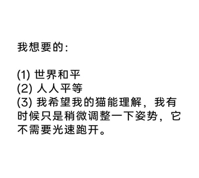 这是一张纯文字静态图，内容是“我”列出的三个愿望：前两个是宏大的世界层面的愿景——世界和平、人人平等，第三个则是非常生活化的养猫小诉求，希望自家猫咪能理解自己只是调整姿势，不用立刻飞速跑开。这种从宏大到细碎日常的反差，充满了趣味，精准戳中了养猫人面对敏感胆小猫咪的无奈又好笑的日常。