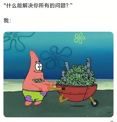 这是一张幽默梗图，上方配有文字"什么能解决你所有的问题？"，下方回答"我："并配上派大星推着满满一手推车钱的图片，通过夸张的方式表达了金钱可以解决很多问题的调侃意味。