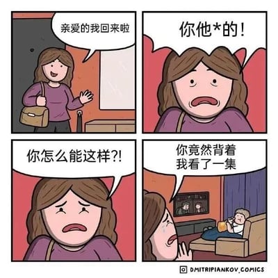四格连环漫画描绘情侣日常搞笑场景：第一格中女性角色手提包开门进入，面带微笑说“亲爱的我回来啦”；第二格特写她愤怒的脸，大喊“你他*的！”；第三格她眉头紧锁，委屈质问“你怎么能这样？！”；第四格揭示原因，她手指向沙发上的男性角色——他正悠闲躺着看电视喝饮料，女性哭着说“你竟然背着我看了一集”。通过夸张的情绪反差制造幽默效果，展现情侣间因追剧产生的小矛盾。