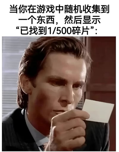 这张梗图上方配有文字'当你在游戏中随机收集到一个东西，然后显示'已找到1/500碎片'：'，下方是电影《美国精神病人》中帕特里克·贝特曼拿着名片的经典截图。图片通过贝特曼严肃审视名片的表情，幽默地表现了玩家在游戏中遇到需要收集500个碎片的任务时的震惊和无奈反应。