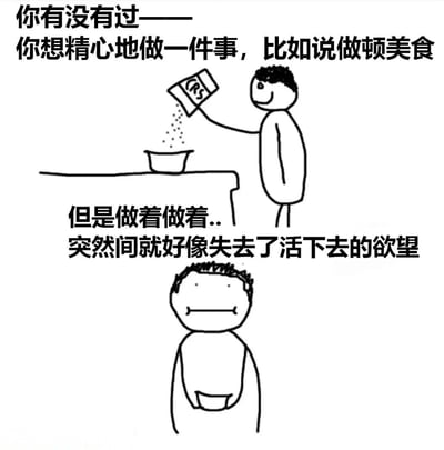 这是一张黑白简笔画风格的梗图，描绘了一个人在精心做事时突然失去动力的场景。上半部分文字写着“你有没有过——你想精心地做一件事，比如说做顿美食”，配图是一个简笔人正微笑着往碗里撒调料。下半部分文字接着说“但是做着做着..突然间就好像失去了活下去的欲望”，对应的画面是同一个人表情变得面无表情，呆呆地站着。这种强烈的情绪反差幽默地表现了人们在日常生活中突然失去动力的状态。
