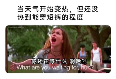 这是一张用来吐槽换季升温心情的搞笑梗图，上方配有文字“当天气开始变热，但还没热到能穿短裤的程度”，点明场景背景；下方是截取的影视画面，画面里的女性角色大张嘴巴、双臂向两侧摊开，情绪激动，搭配的文字“你还在等什么 啊哈?!”和英文原文“What are you waiting for, huh?”，用角色急切质问的夸张情绪，精准表现出人们在天气升温、即将达到能穿短裤的临界点时，那种迫不及待想换上清凉短裤的焦急与纠结，戳中了很多人在换季时的穿搭心态，充满搞笑共鸣感。