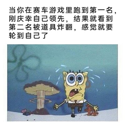 这是一张图文混排的搞笑梗图，上方配文描述了道具类赛车游戏玩家的真实经历：自己刚跑到第一名正暗自庆幸，转头就看到第二名被道具炸翻，瞬间陷入下一个就会轮到自己被攻击的恐慌中；下方是美国动画《海绵宝宝》的截图，海绵宝宝双眼圆睁、嘴巴大张，满脸惊恐，头上汗珠飞溅，双臂慌张张开，旁边还有爆炸后的蘑菇云，完美呼应了配文里那种焦虑、恐惧的情绪，精准戳中道具赛车游戏里第一名随时可能被后方玩家用道具针对的紧张处境，让有同款经历的玩家产生强烈共鸣。
