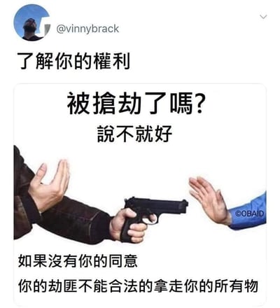 这张梗图讽刺地模仿权利教育宣传，画面中一名持枪歹徒正试图抢劫受害者，而配文却用极为荒谬的逻辑表示“被抢劫了吗？说不就好，没有你的同意，劫匪不能合法地拿走你的所有物”。这种表达方式用讽刺和夸张，调侃了“了解你的权利”这种宣传在实际极端场景下显得无力和脱离现实。涉及明显的黑色幽默和现实与理论脱节的反差感。

**本图的双关/暗示：**模拟政策、法律宣传与现实情况之间的巨大落差，用荒诞的语境强化滑稽和反讽效果。