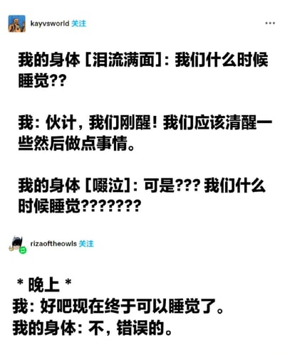 这是一张社交媒体截图，内容为一段幽默对话，展现了身体与意识之间关于睡眠的有趣拉锯战。对话中，“我的身体”以泪流满面和啜泣的状态反复追问“我们什么时候睡觉”，而“我”则在白天表示刚醒应该做事，到了晚上想睡觉时身体却拒绝。生动描绘了现代人常见的“身体很疲惫但精神不想睡”的矛盾状态，引发共鸣。