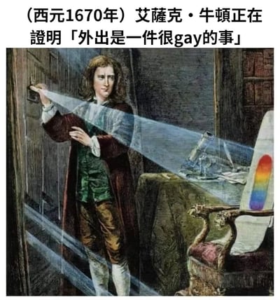 这是一张幽默梗图，将历史人物艾萨克·牛顿进行光学实验的经典场景与现代网络幽默结合。图中牛顿正通过棱镜使白光分解成彩色光谱，这是他著名的光学实验。但图片上方添加的文字却写道："(西元1670年) 艾薩克·牛頓正在證明「外出是一件很gay的事」"，形成了历史科学场景与现代网络用语的滑稽对比。