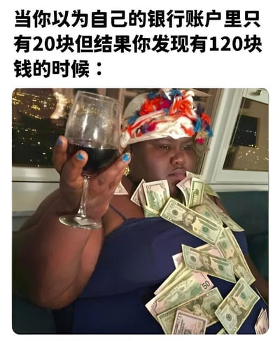 这张梗图上方有文字："当你以为自己的银行账户里只有20块但结果你发现有120块钱的时候："，下方是一位戴着彩色装饰帽子的人，手持红酒杯，身上堆满了美元钞票，表情得意，生动展现了意外发现账户余额比预期多的惊喜和满足感。