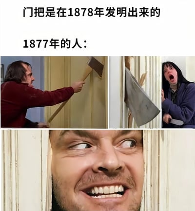 这张梗图通过幽默的方式想象了1877年还没有门把手时人们开门的场景。图片上方文字写着"门把是在1878年发明出来的"和"1877年的人:"，下方拼接了三张《闪灵》电影的经典截图，分别是杰克·托兰斯用斧头砍门、女主角惊恐地看着门缝中的斧头，以及杰克从破门中露出疯狂笑容的特写。通过将电影中的暴力破门场景与门把手发明历史联系起来，制造出一种荒诞的喜剧效果，暗示没有门把手的年代人们可能需要用极端方式开门。