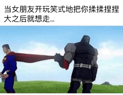 这张梗图使用了DC漫画角色超人(左)和达克赛德(右)的动画截图，配上幽默文字"当女朋友开玩笑式地把你揉揉捏捏大之后就想走..."。图中达克赛德抓住超人披风的场景被用来比喻当女朋友开玩笑地"揉捏变大"男友后想离开时，男友不让走的有趣情景。