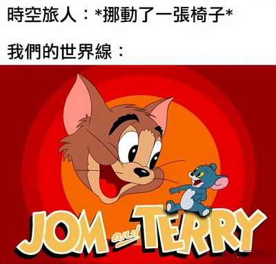 这是一张幽默梗图，上方文字写着“时空旅人：*挪动了一张椅子* 我们的世界线：”，下方是《猫和老鼠》卡通角色的夸张改编图。图中汤姆猫的头部被放大，表情极度兴奋，张着大嘴露出牙齿，背景是红色圆形渐变。杰瑞鼠则以跳跃姿态出现在修改后的“JOM and TERRY”标题上，同样显得非常兴奋。整个梗图通过夸张的角色表情和错位的比例，幽默地表现了“蝴蝶效应”的概念——即微小的改变（如移动一张椅子）可能导致巨大的连锁反应（世界线的剧烈变化）。